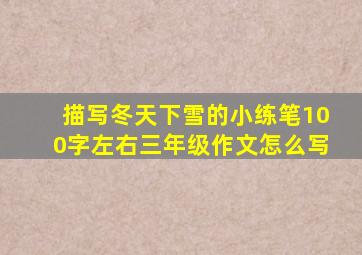 描写冬天下雪的小练笔100字左右三年级作文怎么写