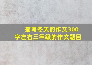 描写冬天的作文300字左右三年级的作文题目