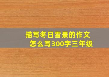 描写冬日雪景的作文怎么写300字三年级