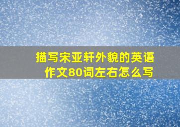 描写宋亚轩外貌的英语作文80词左右怎么写