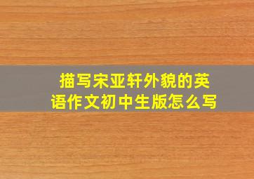 描写宋亚轩外貌的英语作文初中生版怎么写