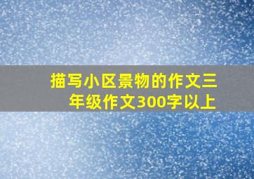 描写小区景物的作文三年级作文300字以上