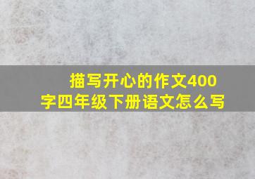 描写开心的作文400字四年级下册语文怎么写