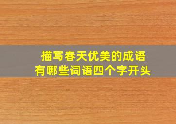 描写春天优美的成语有哪些词语四个字开头