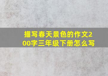 描写春天景色的作文200字三年级下册怎么写