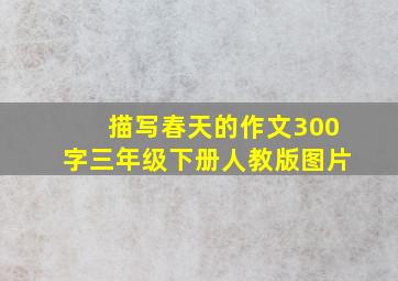 描写春天的作文300字三年级下册人教版图片