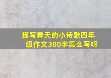 描写春天的小诗歌四年级作文300字怎么写呀