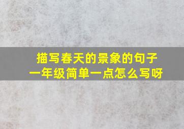 描写春天的景象的句子一年级简单一点怎么写呀