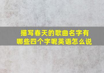 描写春天的歌曲名字有哪些四个字呢英语怎么说