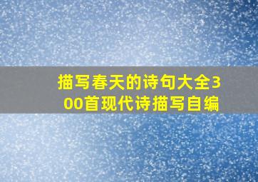 描写春天的诗句大全300首现代诗描写自编