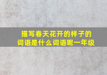 描写春天花开的样子的词语是什么词语呢一年级