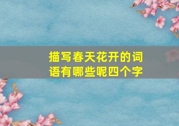 描写春天花开的词语有哪些呢四个字