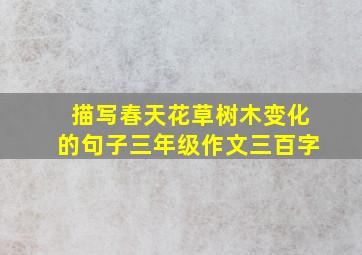 描写春天花草树木变化的句子三年级作文三百字