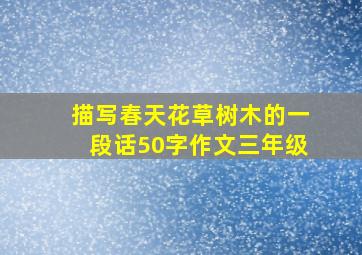 描写春天花草树木的一段话50字作文三年级