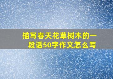 描写春天花草树木的一段话50字作文怎么写