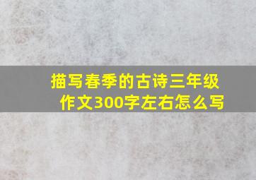 描写春季的古诗三年级作文300字左右怎么写