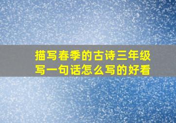 描写春季的古诗三年级写一句话怎么写的好看