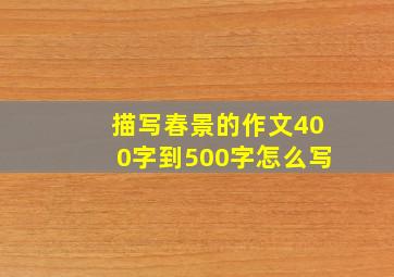 描写春景的作文400字到500字怎么写