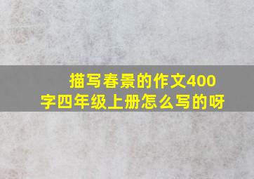 描写春景的作文400字四年级上册怎么写的呀