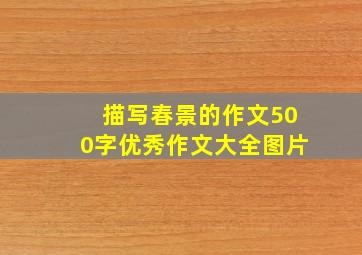 描写春景的作文500字优秀作文大全图片