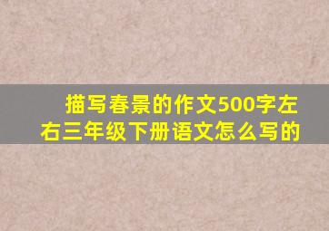 描写春景的作文500字左右三年级下册语文怎么写的