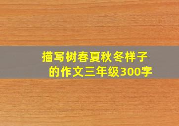 描写树春夏秋冬样子的作文三年级300字