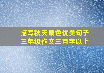 描写秋天景色优美句子三年级作文三百字以上