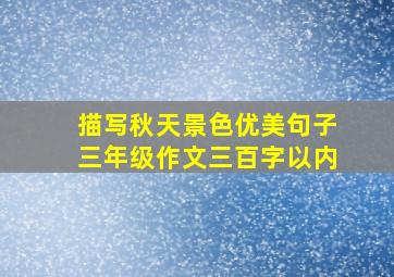 描写秋天景色优美句子三年级作文三百字以内