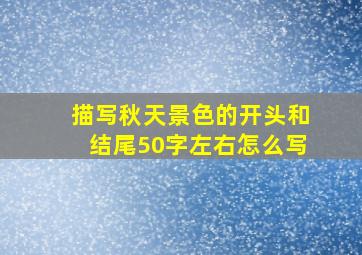 描写秋天景色的开头和结尾50字左右怎么写