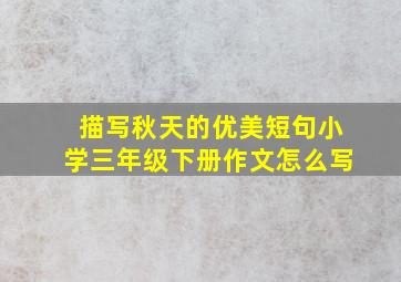 描写秋天的优美短句小学三年级下册作文怎么写