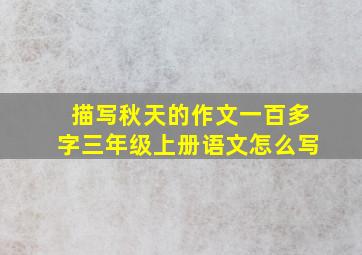 描写秋天的作文一百多字三年级上册语文怎么写