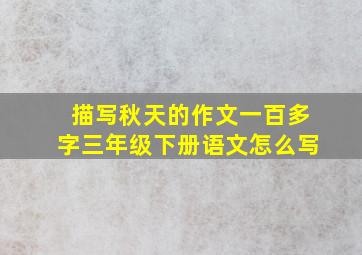 描写秋天的作文一百多字三年级下册语文怎么写