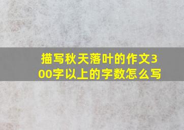 描写秋天落叶的作文300字以上的字数怎么写