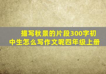 描写秋景的片段300字初中生怎么写作文呢四年级上册