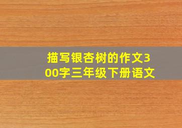 描写银杏树的作文300字三年级下册语文