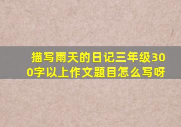 描写雨天的日记三年级300字以上作文题目怎么写呀