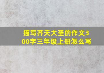 描写齐天大圣的作文300字三年级上册怎么写