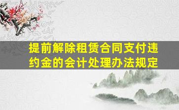 提前解除租赁合同支付违约金的会计处理办法规定