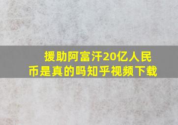 援助阿富汗20亿人民币是真的吗知乎视频下载