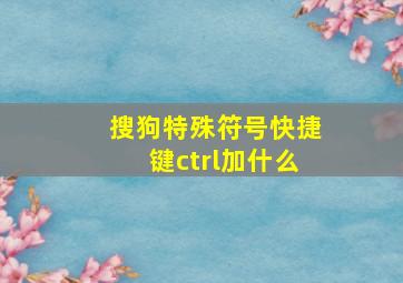 搜狗特殊符号快捷键ctrl加什么