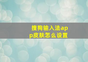 搜狗输入法app皮肤怎么设置