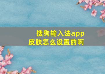 搜狗输入法app皮肤怎么设置的啊