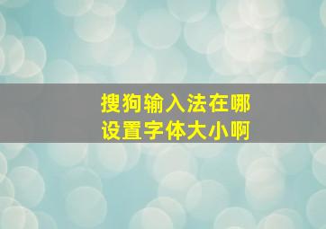 搜狗输入法在哪设置字体大小啊