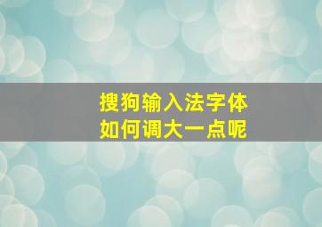 搜狗输入法字体如何调大一点呢