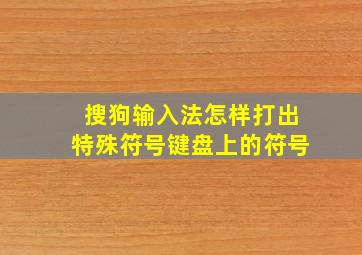 搜狗输入法怎样打出特殊符号键盘上的符号