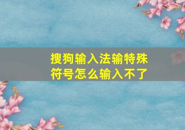 搜狗输入法输特殊符号怎么输入不了