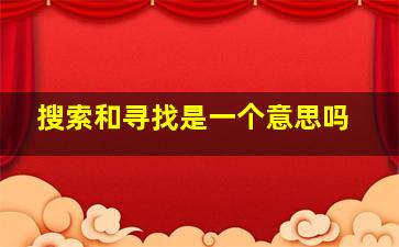 搜索和寻找是一个意思吗