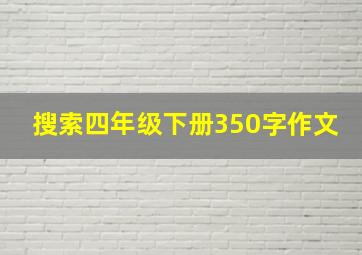 搜索四年级下册350字作文