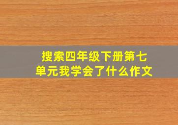 搜索四年级下册第七单元我学会了什么作文