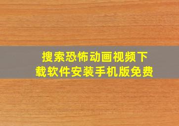 搜索恐怖动画视频下载软件安装手机版免费